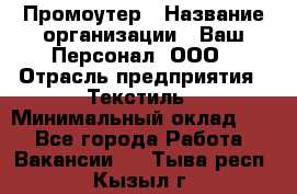 Промоутер › Название организации ­ Ваш Персонал, ООО › Отрасль предприятия ­ Текстиль › Минимальный оклад ­ 1 - Все города Работа » Вакансии   . Тыва респ.,Кызыл г.